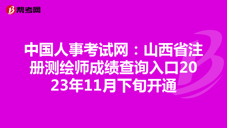 中國人事考試網：山西省注冊測繪師成績查詢入口2023年11月下旬開通