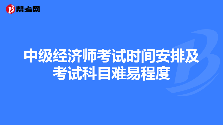 中级经济师考试时间安排及考试科目难易程度