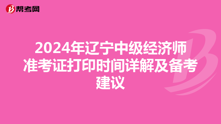 2024年辽宁中级经济师准考证打印时间详解及备考建议