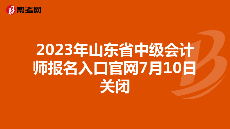 2023年山东省中级会计师报名入口官网7月10日关闭