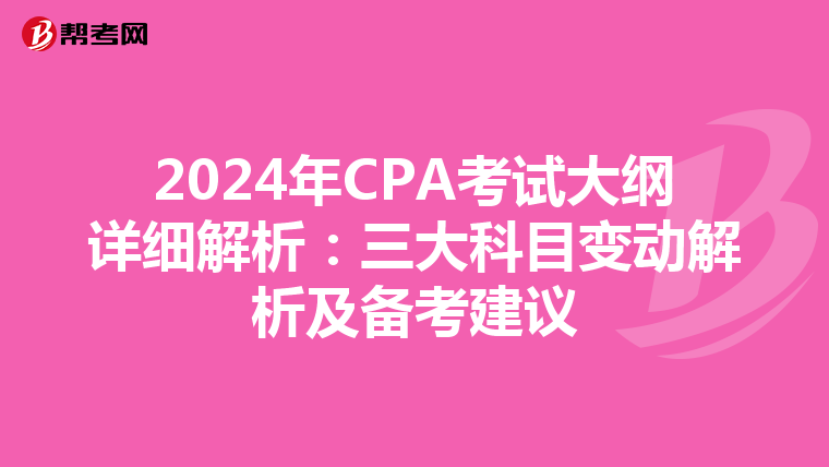 2024年CPA考试大纲详细解析：三大科目变动解析及备考建议
