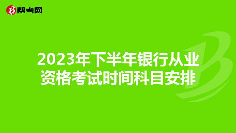 2023年下半年银行从业资格考试时间科目安排
