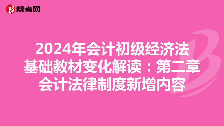 2024年会计初级经济法基础教材变化解读:第二章会计法律制度新增内容