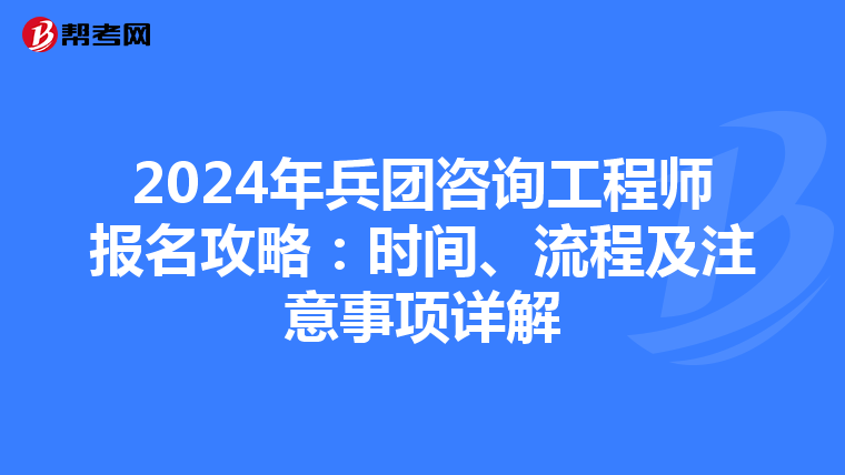 2024年兵团咨询工程师报名攻略：时间、流程及注意事项详解