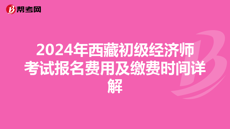 2024年西藏初级经济师考试报名费用及缴费时间详解