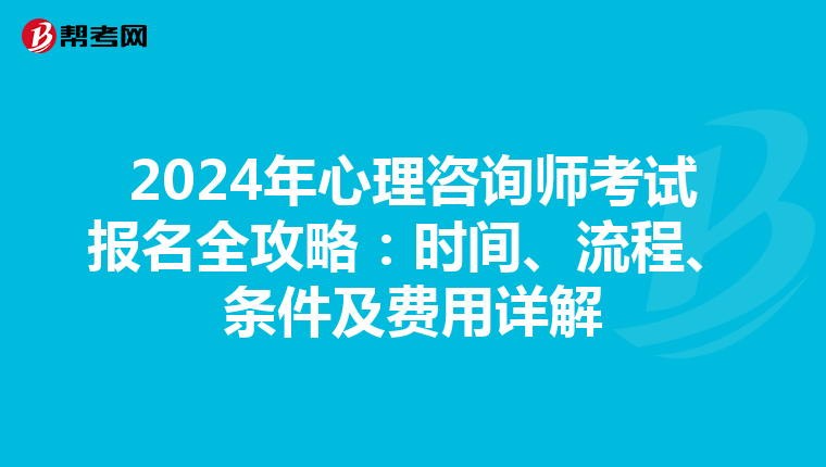 2024年心理咨询师考试报名全攻略：时间、流程、条件及费用详解