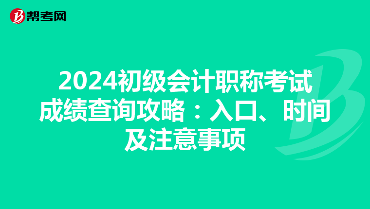 2024初级会计职称考试成绩查询攻略：入口、时间及注意事项
