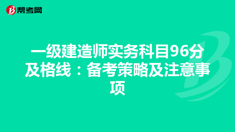 一级建造师实务科目96分及格线：备考策略及注意事项