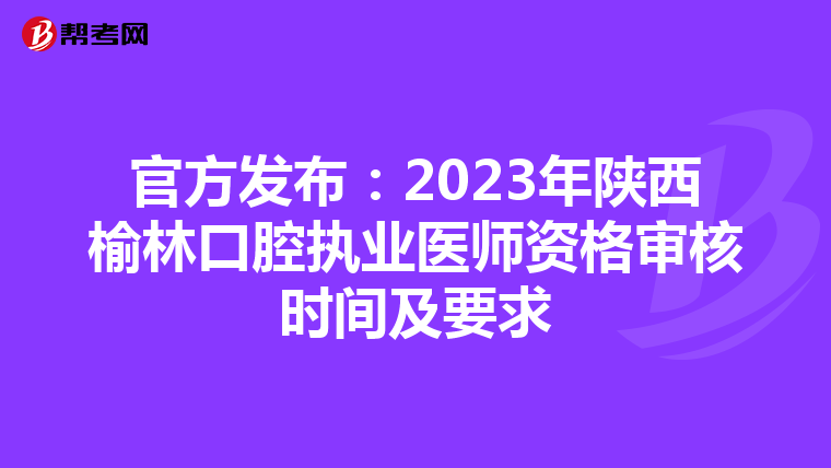 官方发布：2023年陕西榆林口腔执业医师资格审核时间及要求