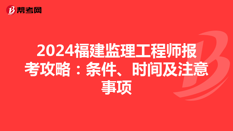 2024福建监理工程师报考攻略：条件、时间及注意事项