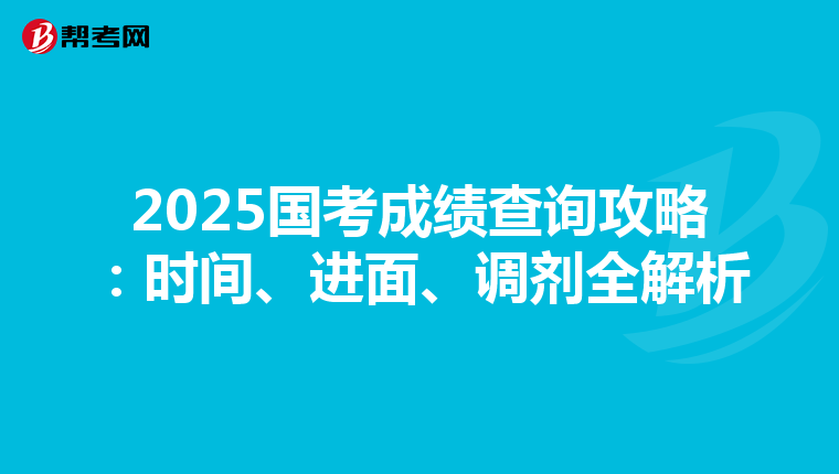 2025国考成绩查询攻略：时间、进面、调剂全解析