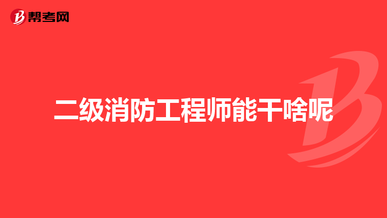 二级消防工程师能干啥呢