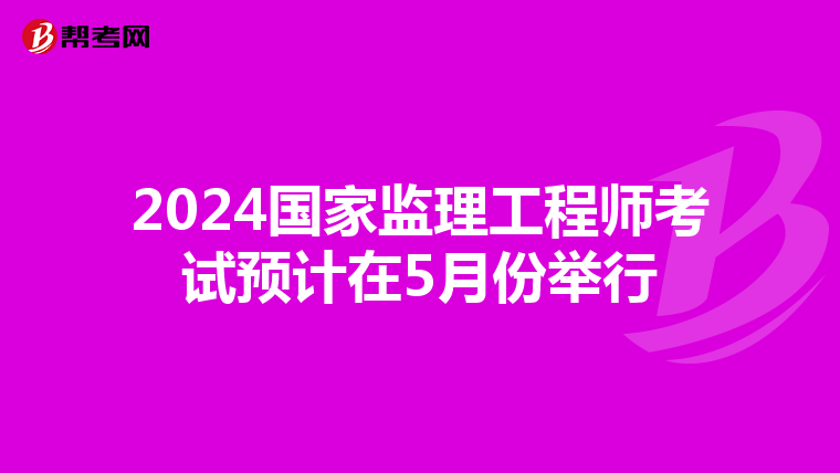 2024国家监理工程师考试预计在5月份举行