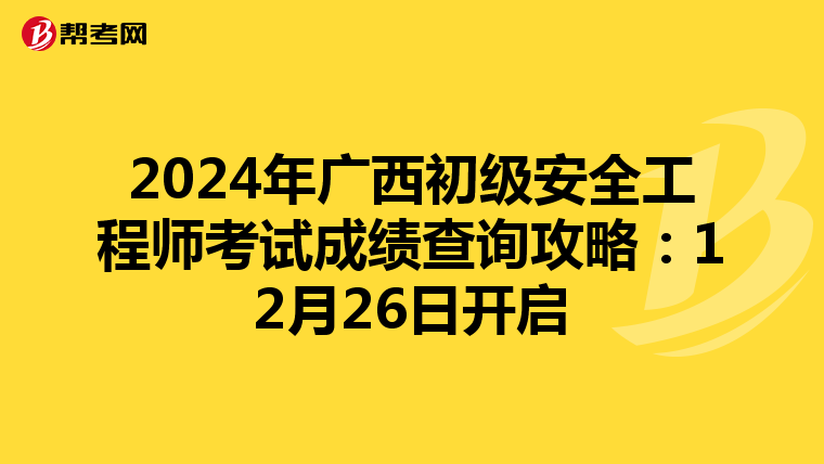 2024年广西初级安全工程师考试成绩查询攻略：12月26日开启