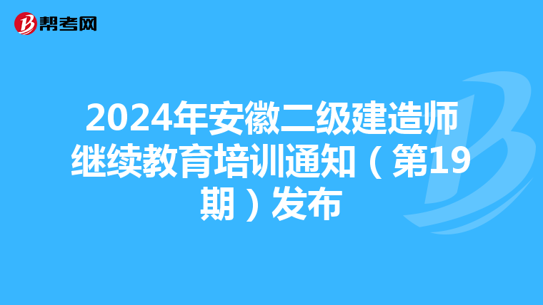 2024年安徽二级建造师继续教育培训通知（第19期）发布