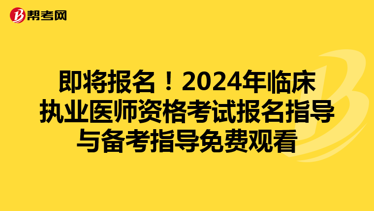 即将报名!2024年临床执业医师资格考试报名指导与备考指导免费观看