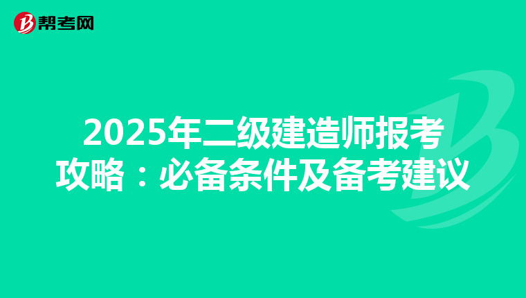 2025年二級建造師報考攻略：必備條件及備考建議