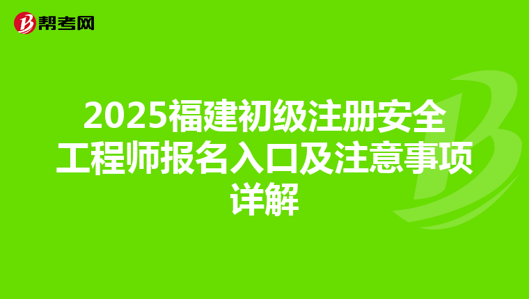 2025福建初級注冊安全工程師報名入口及注意事項詳解