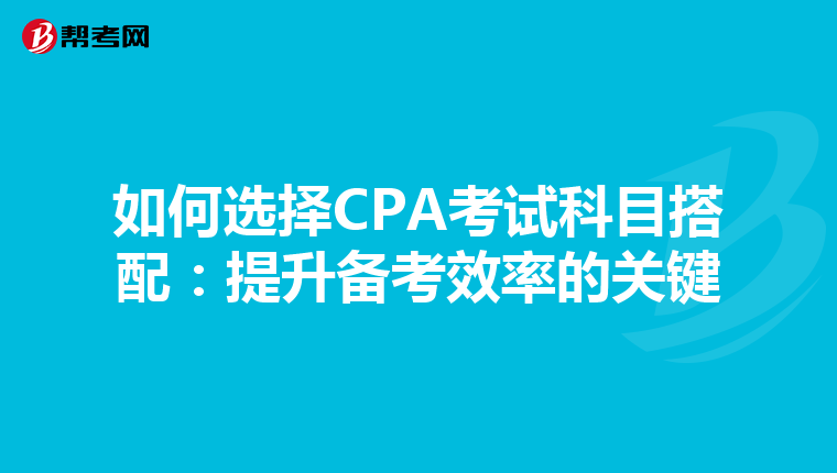 如何選擇CPA考試科目搭配:提升備考效率的關(guān)鍵