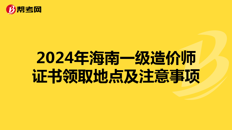 2024年海南一级造价师证书领取地点及注意事项