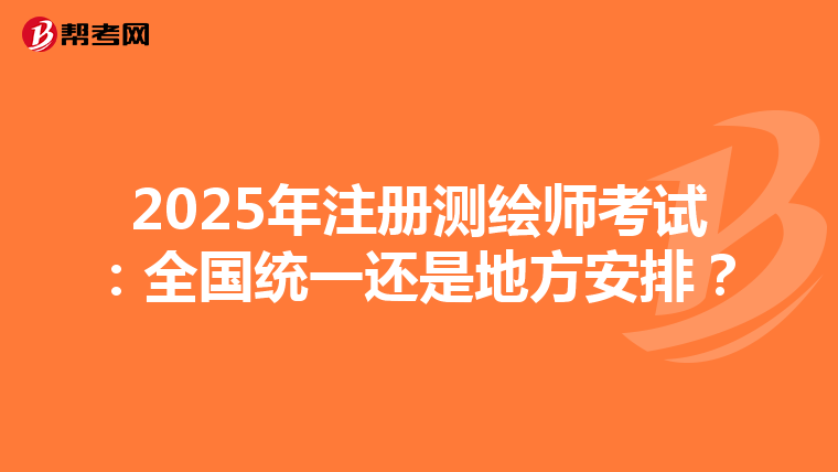 2025年注册测绘师考试：全国统一还是地方安排？