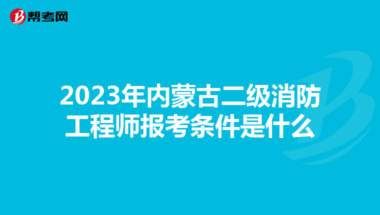 2023年内蒙古二级消防工程师报考条件是什么