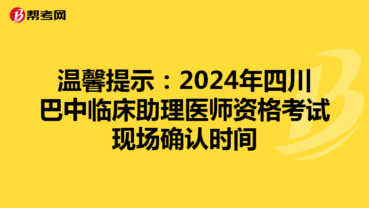 温馨提示：2024年四川巴中临床助理医师资格考试现场确认时间