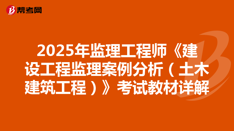 2025年监理工程师《建设工程监理案例分析（土木建筑工程）》考试教材详解