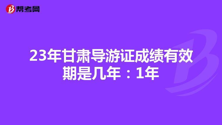23年甘肃导游证成绩有效期是几年：1年