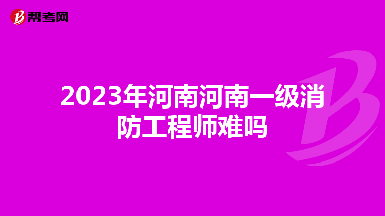 2023年河南河南一级消防工程师难吗