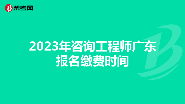 2023年咨询工程师广东报名缴费时间