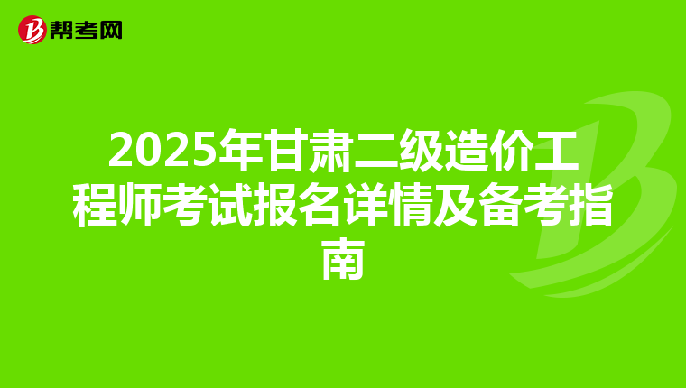 2025年甘肃二级造价工程师考试报名详情及备考指南