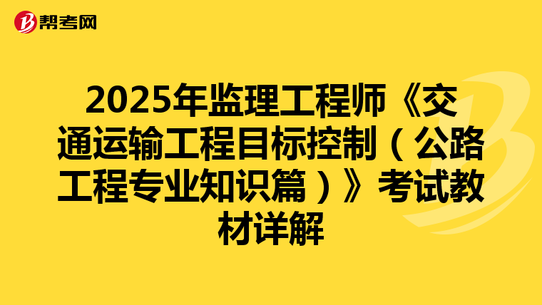 2025年监理工程师《交通运输工程目标控制（公路工程专业知识篇）》考试教材详解