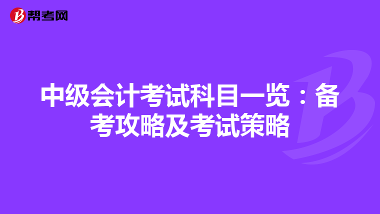 中级会计考试科目一览：备考攻略及考试策略