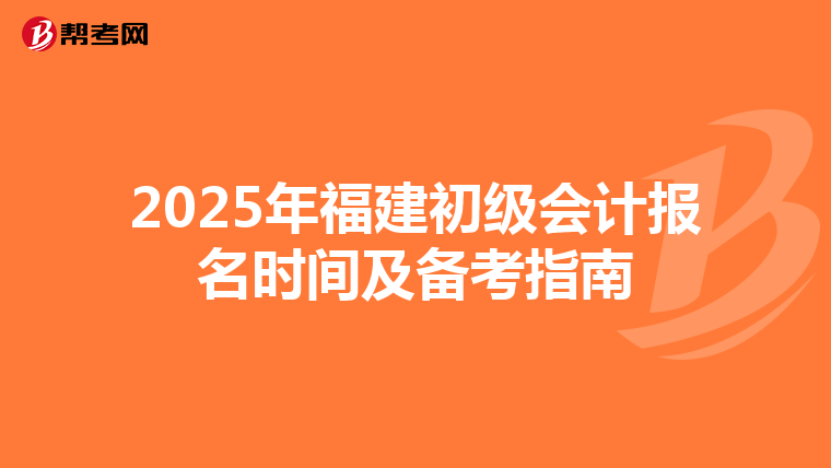 2025年福建初级会计报名时间及备考指南