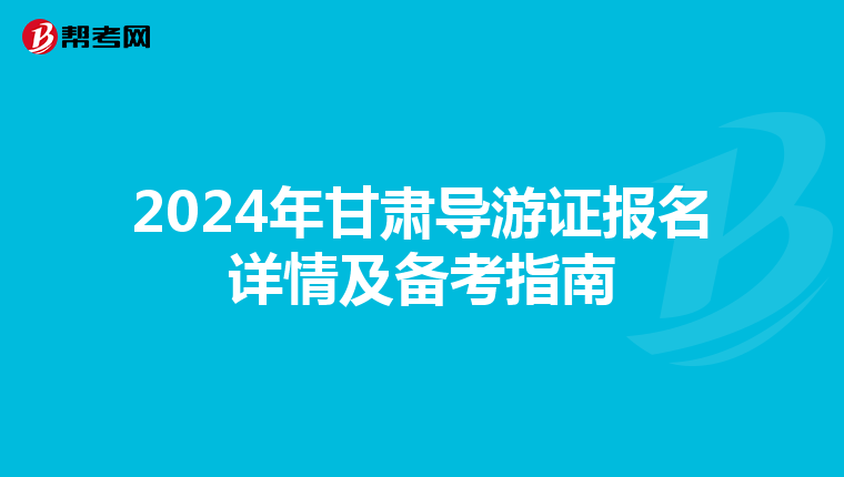 2024年甘肃导游证报名详情及备考指南