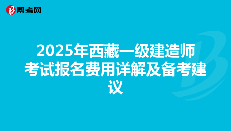 2025年西藏一级建造师考试报名费用详解及备考建议