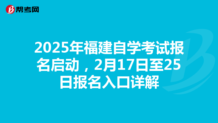 2025年福建自学考试报名启动，2月17日至25日报名入口详解