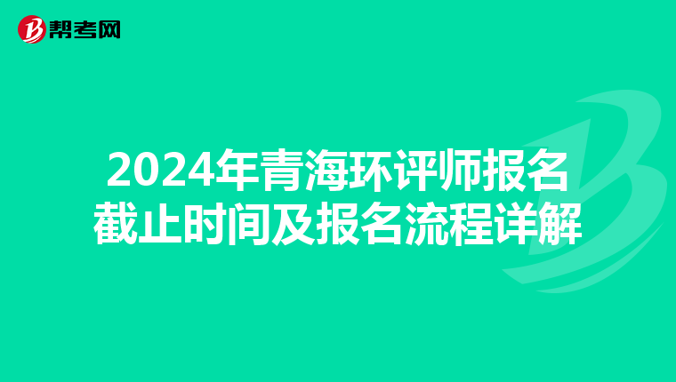 2024年青海环评师报名截止时间及报名流程详解