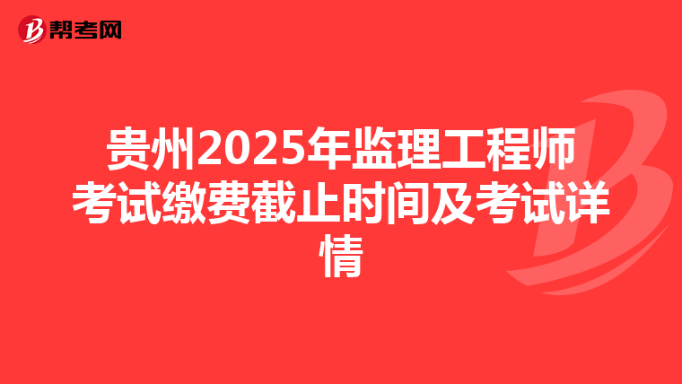 贵州2025年监理工程师考试缴费截止时间及考试详情