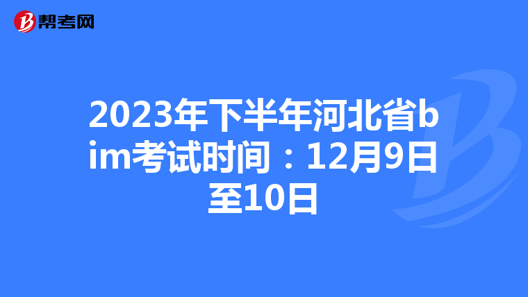 2023年下半年河北省bim考试时间：12月9日至10日