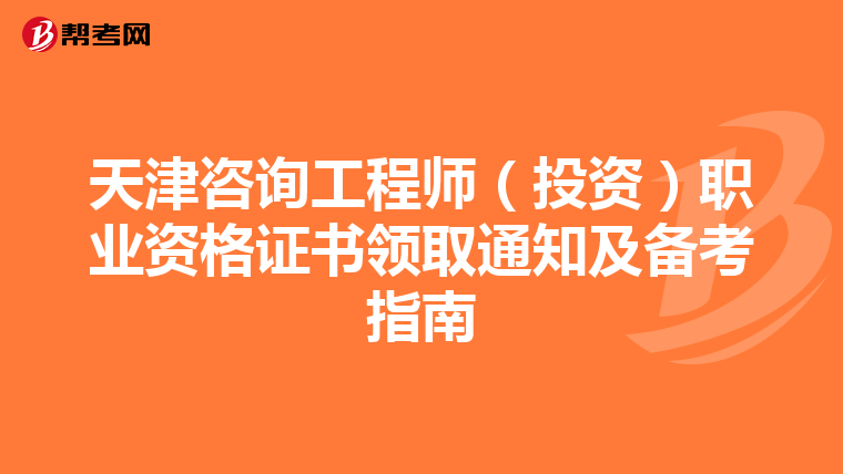 天津咨询工程师（投资）职业资格证书领取通知及备考指南