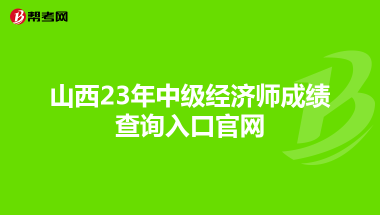 山西23年中級經(jīng)濟(jì)師成績查詢?nèi)肟诠倬W(wǎng)