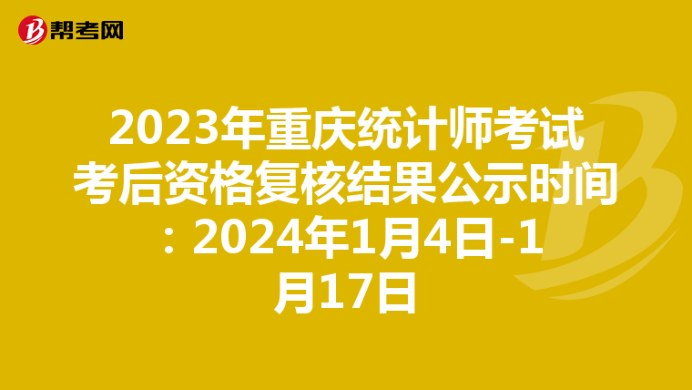 2023年重庆统计师考试考后资格复核结果公示时间：2024年1月4日-1月17日