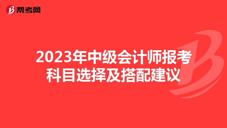 2023年中級會計(jì)師報(bào)考科目選擇及搭配建議