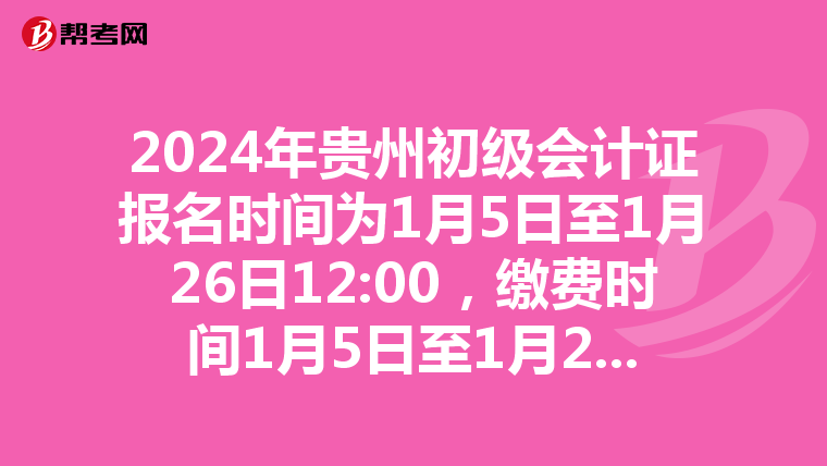 2024年贵州初级会计证报名时间为1月5日至1月26日12:00，缴费时间1月5日至1月26日18:00