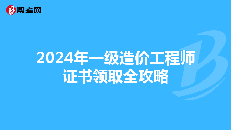 2024年一级造价工程师证书领取全攻略
