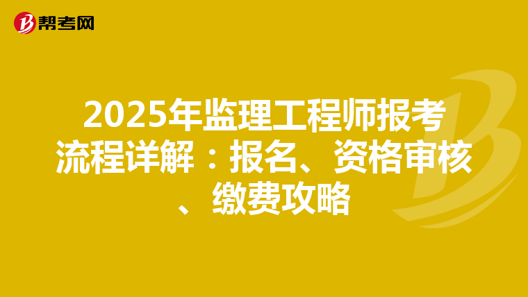 2025年监理工程师报考流程详解：报名、资格审核、缴费攻略
