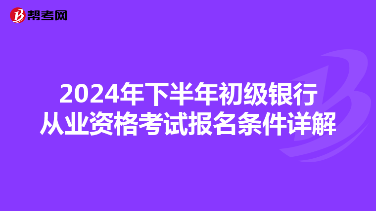 2024年下半年初级银行从业资格考试报名条件详解