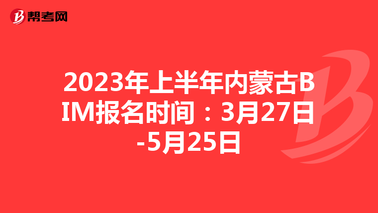 2023年上半年内蒙古BIM报名时间：3月27日-5月25日